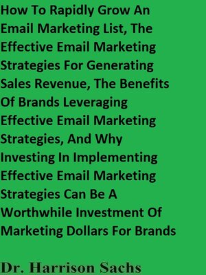 cover image of How to Rapidly Grow an Email Marketing List, the Effective Email Marketing Strategies For Generating Sales Revenue, and the Benefits of Brands Leveraging Effective Email Marketing Strategies